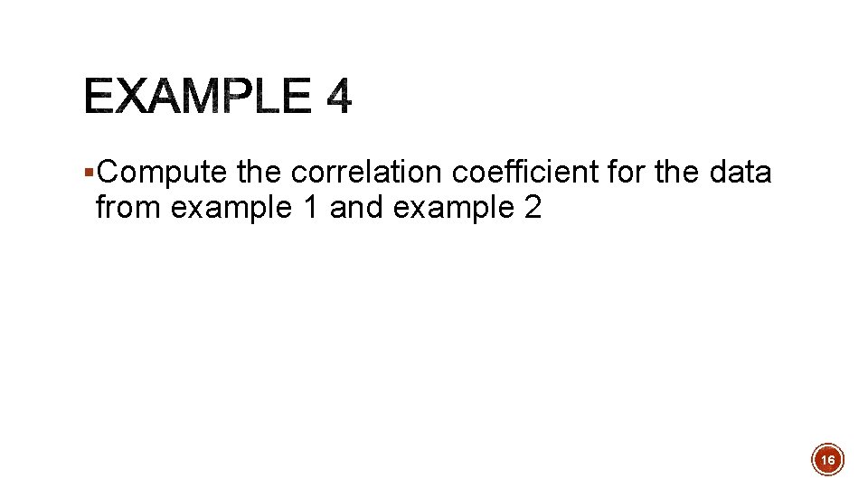 §Compute the correlation coefficient for the data from example 1 and example 2 16