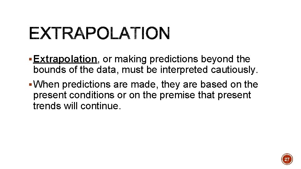 § Extrapolation, or making predictions beyond the bounds of the data, must be interpreted