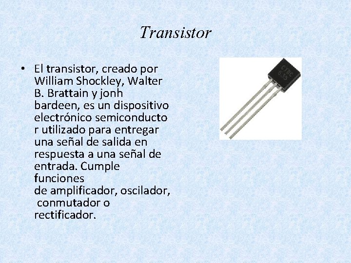 Transistor • El transistor, creado por William Shockley, Walter B. Brattain y jonh bardeen,