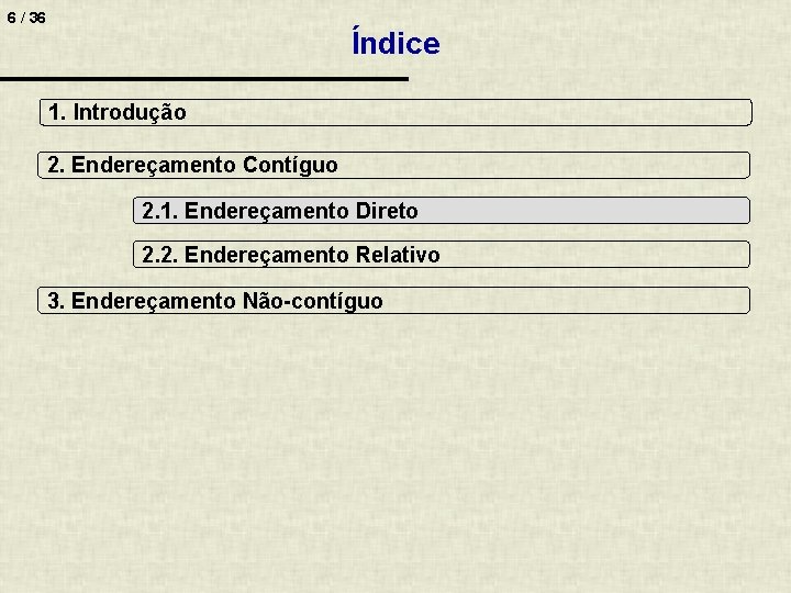 6 / 36 Índice 1. Introdução 2. Endereçamento Contíguo 2. 1. Endereçamento Direto 2.