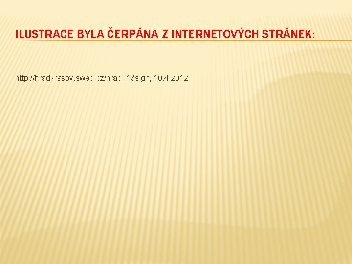 ILUSTRACE BYLA ČERPÁNA Z INTERNETOVÝCH STRÁNEK: http: //hradkrasov. sweb. cz/hrad_13 s. gif, 10. 4.