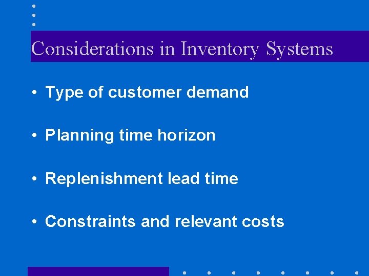 Considerations in Inventory Systems • Type of customer demand • Planning time horizon • Considerations in Inventory Systems • Type of customer demand • Planning time horizon •