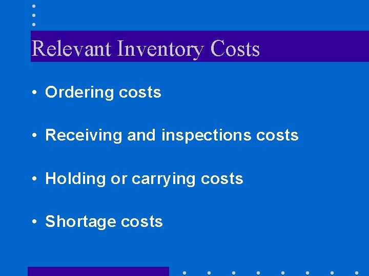 Relevant Inventory Costs • Ordering costs • Receiving and inspections costs • Holding or Relevant Inventory Costs • Ordering costs • Receiving and inspections costs • Holding or