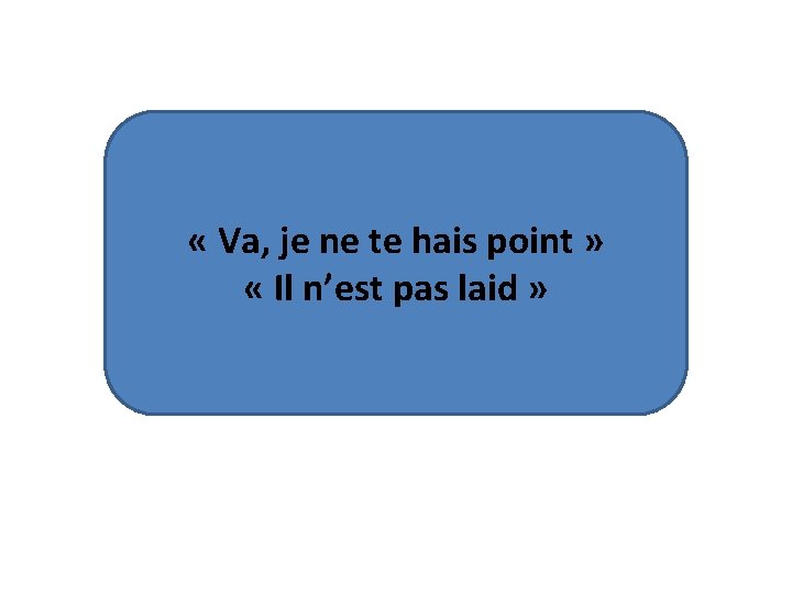  « Va, je ne te hais point » « Il n’est pas laid