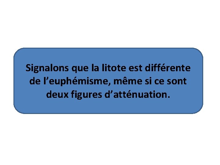 Signalons que la litote est différente de l’euphémisme, même si ce sont deux figures