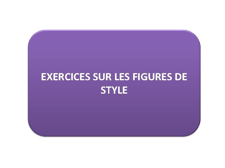 EXERCICES SUR LES FIGURES DE STYLE 