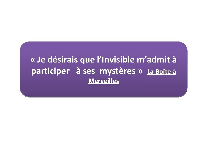  « Je désirais que l’Invisible m’admit à participer à ses mystères » La