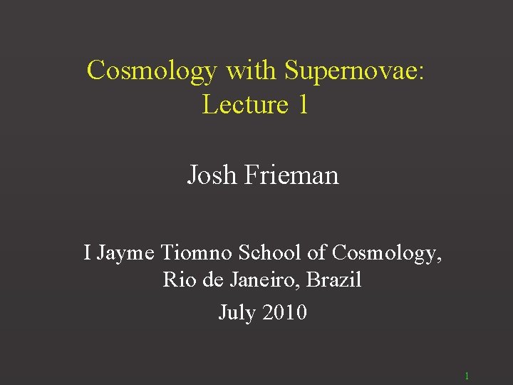 Cosmology with Supernovae: Lecture 1 Josh Frieman I Jayme Tiomno School of Cosmology, Rio