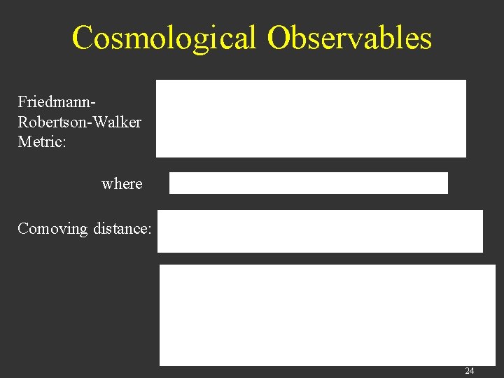 Cosmological Observables Friedmann. Robertson-Walker Metric: where Comoving distance: 24 