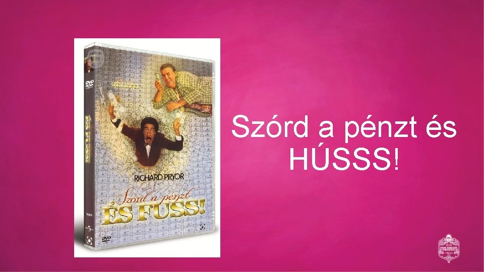 Szórd a pénzt és HÚSSS! 