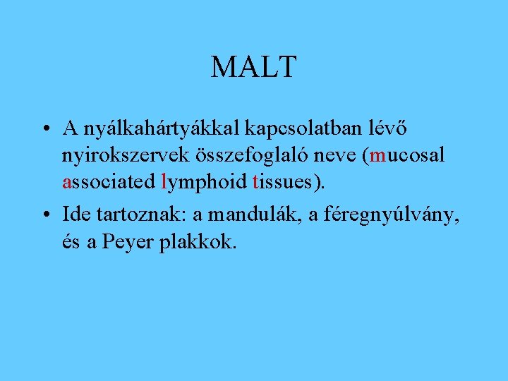 MALT • A nyálkahártyákkal kapcsolatban lévő nyirokszervek összefoglaló neve (mucosal associated lymphoid tissues). •