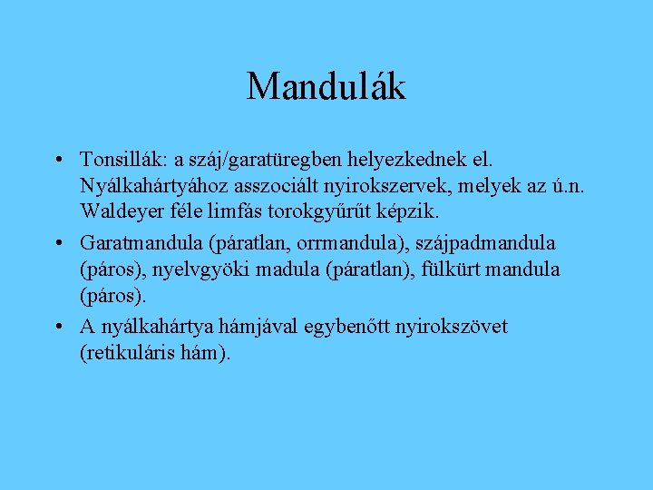 Mandulák • Tonsillák: a száj/garatüregben helyezkednek el. Nyálkahártyához asszociált nyirokszervek, melyek az ú. n.