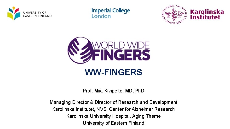 WW-FINGERS Prof. Miia Kivipelto, MD, Ph. D Managing Director & Director of Research and