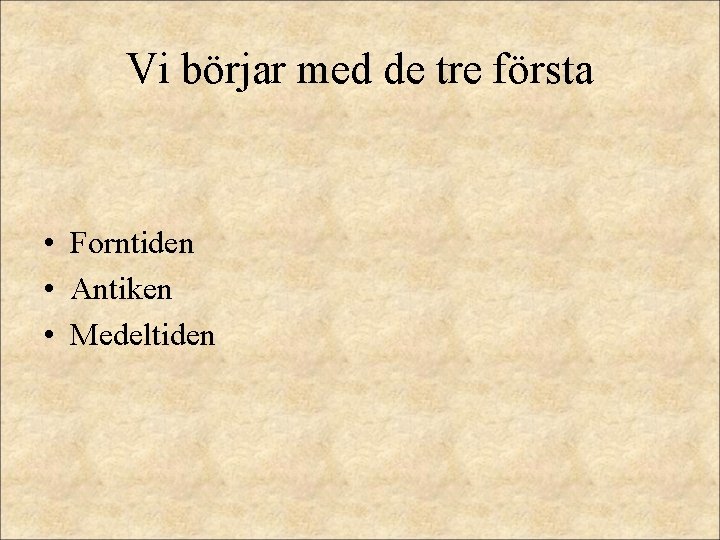 Vi börjar med de tre första • Forntiden • Antiken • Medeltiden Vi börjar med de tre första • Forntiden • Antiken • Medeltiden