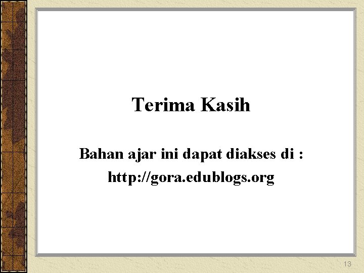 Terima Kasih Bahan ajar ini dapat diakses di : http: //gora. edublogs. org 13