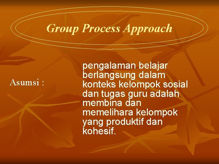 Group Process Approach Asumsi : pengalaman belajar berlangsung dalam konteks kelompok sosial dan tugas