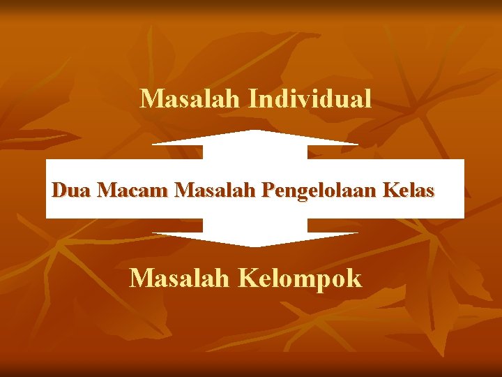 Masalah Individual Dua Macam Masalah Pengelolaan Kelas Masalah Kelompok 