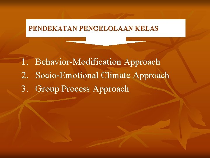 PENDEKATAN PENGELOLAAN KELAS 1. 2. 3. Behavior-Modification Approach Socio-Emotional Climate Approach Group Process Approach