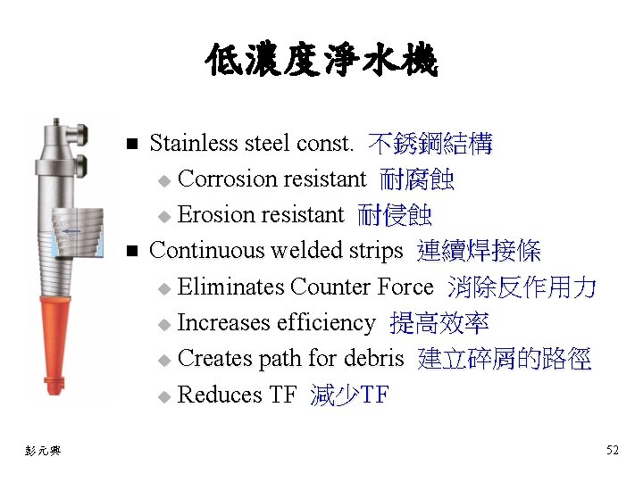 低濃度淨水機 n n 彭元興 Stainless steel const. 不銹鋼結構 u Corrosion resistant 耐腐蝕 u Erosion