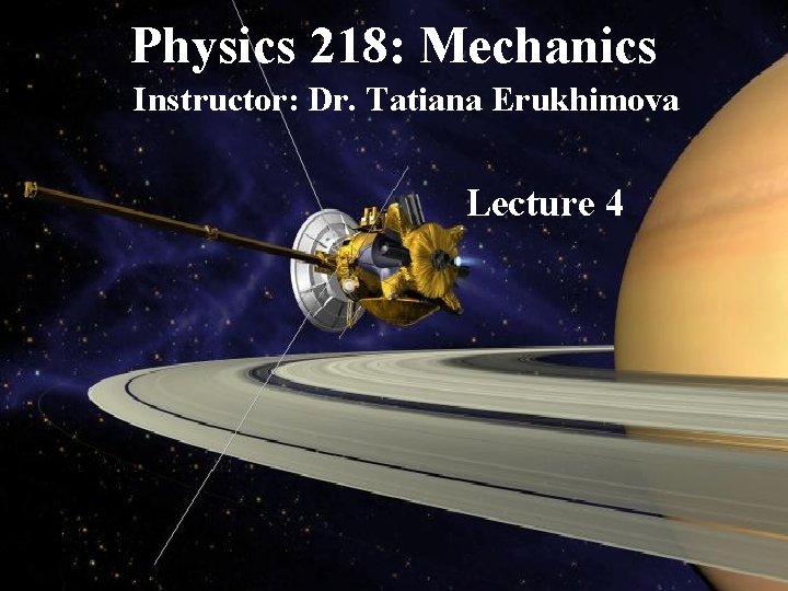 Physics 218: Mechanics Instructor: Dr. Tatiana Erukhimova Lecture 4 