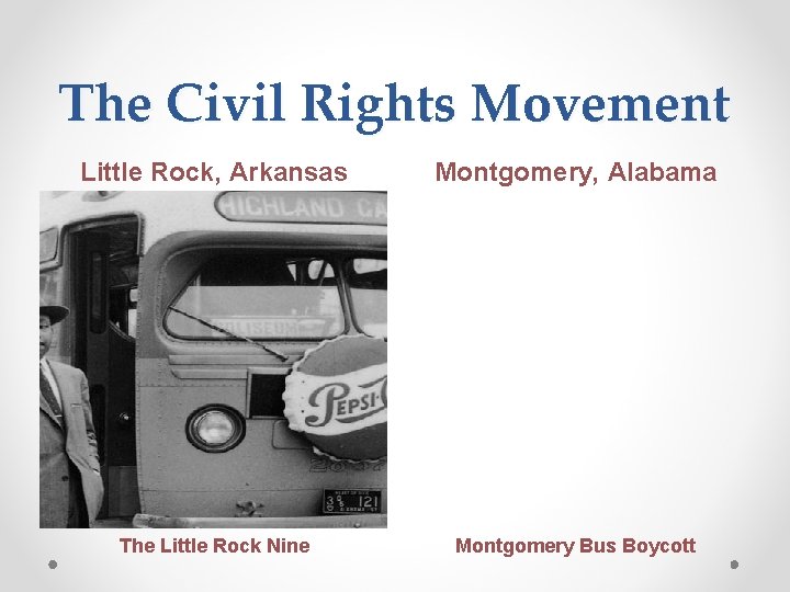 The Civil Rights Movement Little Rock, Arkansas Montgomery, Alabama The Little Rock Nine Montgomery
