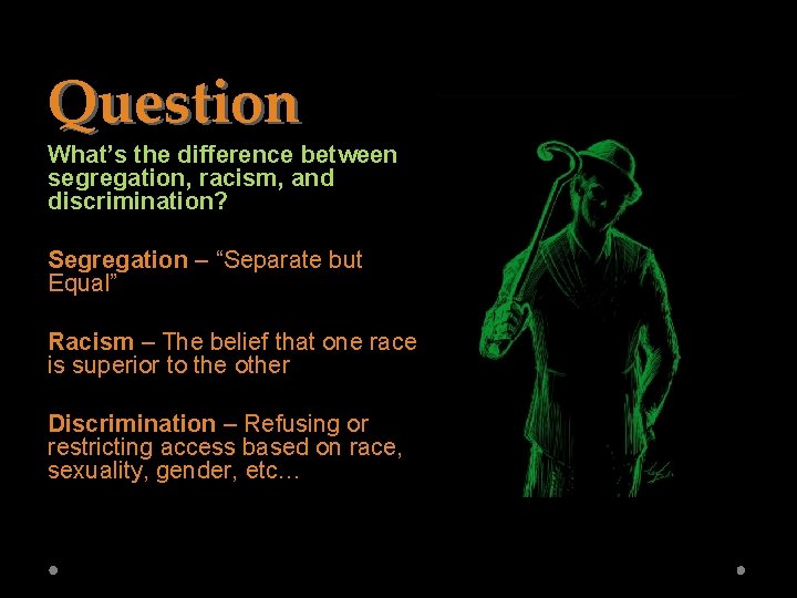 Question What’s the difference between segregation, racism, and discrimination? Segregation – “Separate but Equal”