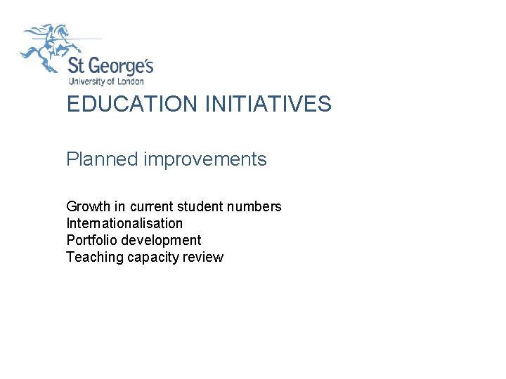 EDUCATION INITIATIVES Planned improvements Growth in current student numbers Internationalisation Portfolio development Teaching capacity