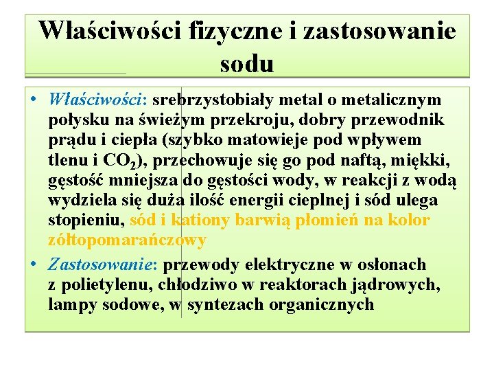 Właściwości fizyczne i zastosowanie sodu • Właściwości: srebrzystobiały metal o metalicznym połysku na świeżym Właściwości fizyczne i zastosowanie sodu • Właściwości: srebrzystobiały metal o metalicznym połysku na świeżym