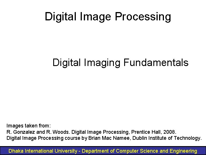 Digital Image Processing Digital Imaging Fundamentals Images taken from: R. Gonzalez and R. Woods.