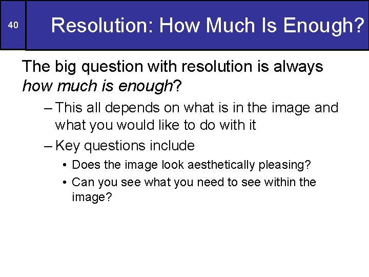 40 Resolution: How Much Is Enough? The big question with resolution is always how