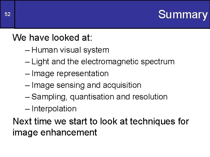 Summary 52 We have looked at: – Human visual system – Light and the