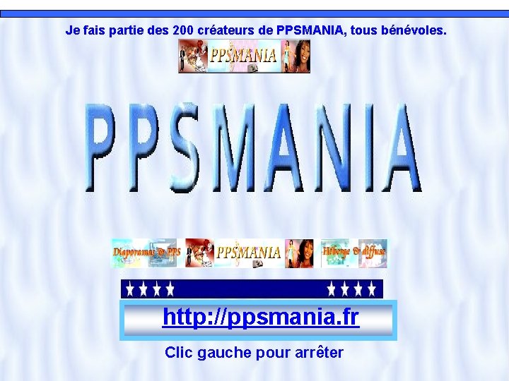 Je fais partie des 200 créateurs de PPSMANIA, tous bénévoles. http: //ppsmania. fr Clic