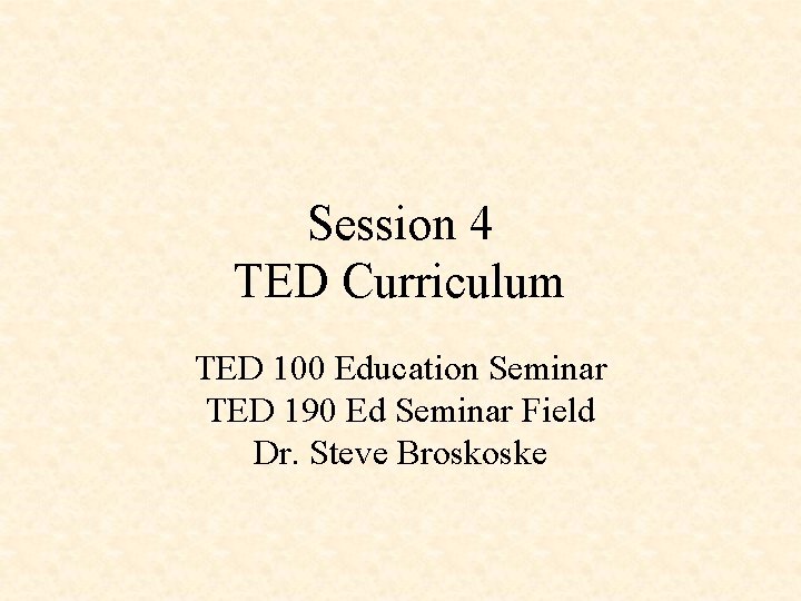 Session 4 TED Curriculum TED 100 Education Seminar TED 190 Ed Seminar Field Dr.