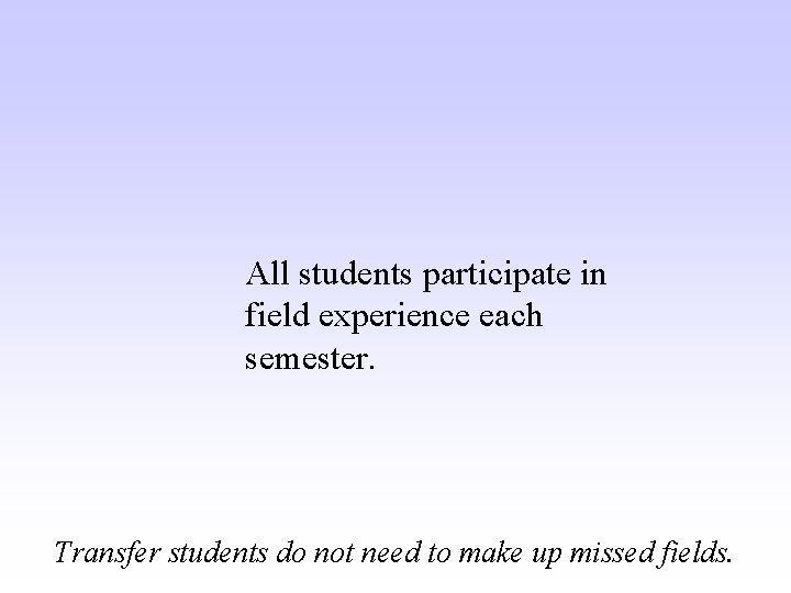 All students participate in field experience each semester. Transfer students do not need to