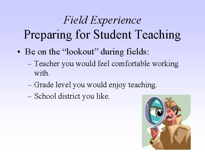 Field Experience Preparing for Student Teaching • Be on the “lookout” during fields: –