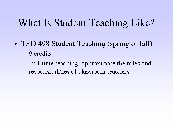 What Is Student Teaching Like? • TED 498 Student Teaching (spring or fall) –