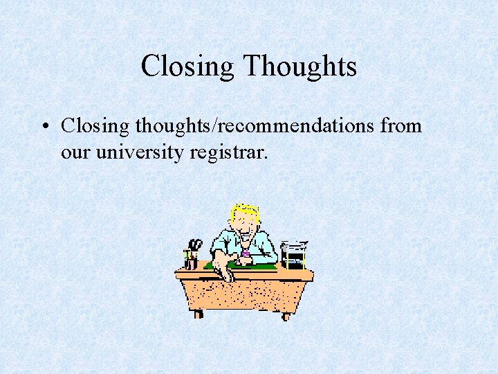 Closing Thoughts • Closing thoughts/recommendations from our university registrar. 