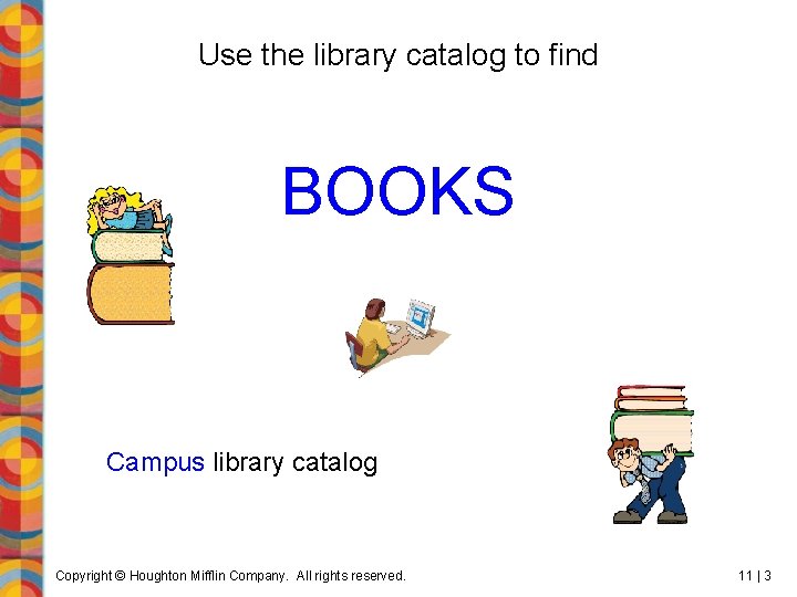 Use the library catalog to find BOOKS Campus library catalog Copyright © Houghton Mifflin