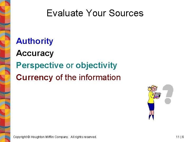 Evaluate Your Sources Authority Accuracy Perspective or objectivity Currency of the information Copyright ©