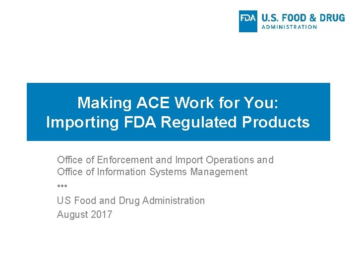 Making ACE Work for You: Importing FDA Regulated Products Office of Enforcement and Import