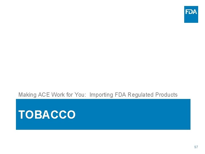 Making ACE Work for You: Importing FDA Regulated Products TOBACCO 97 