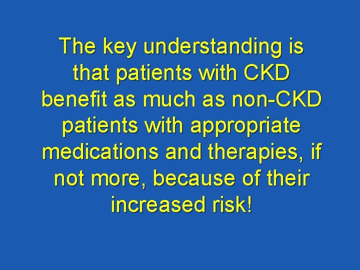 The key understanding is that patients with CKD benefit as much as non-CKD patients
