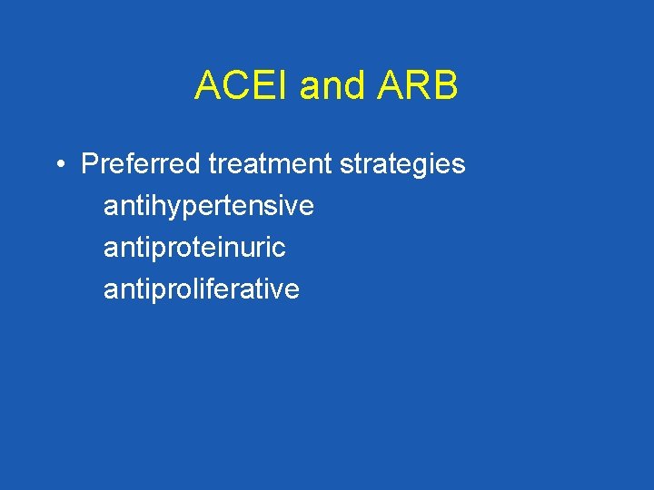 ACEI and ARB • Preferred treatment strategies antihypertensive antiproteinuric antiproliferative 