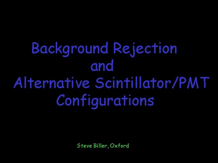 Background Rejection and Alternative Scintillator/PMT Configurations Steve Biller, Oxford 