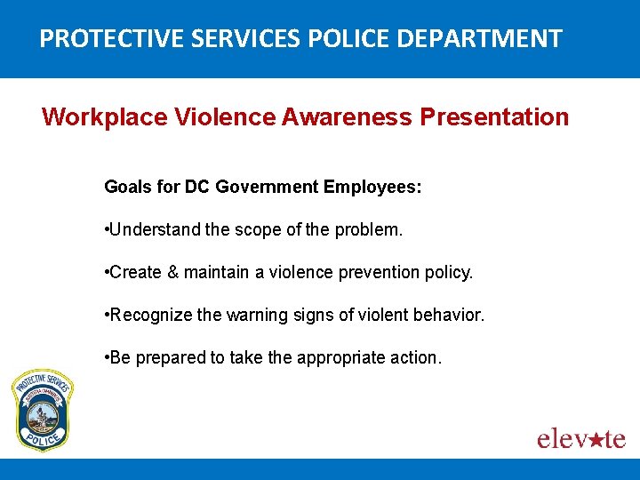 PROTECTIVE SERVICES POLICE DEPARTMENT Workplace Violence Awareness Presentation Goals for DC Government Employees: •