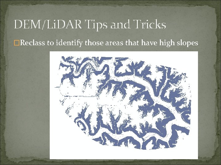 DEM/Li. DAR Tips and Tricks �Reclass to identify those areas that have high slopes