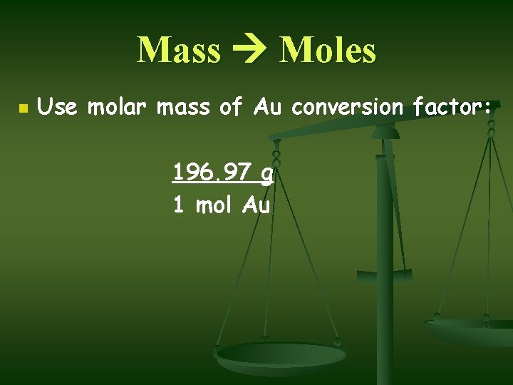 Mass Moles n Use molar mass of Au conversion factor: 196. 97 g 1