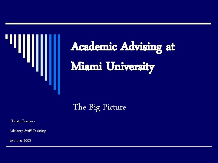 Academic Advising at Miami University The Big Picture Christa Branson Advisory Staff Training Summer