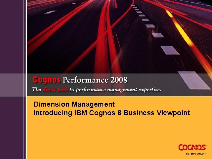 Dimension Management Introducing IBM Cognos 8 Business Viewpoint 