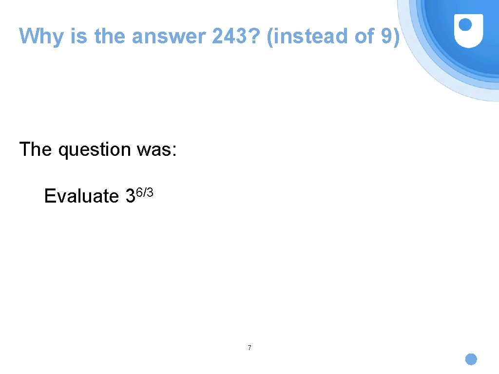 Why is the answer 243? (instead of 9) The question was: Evaluate 36/3 7